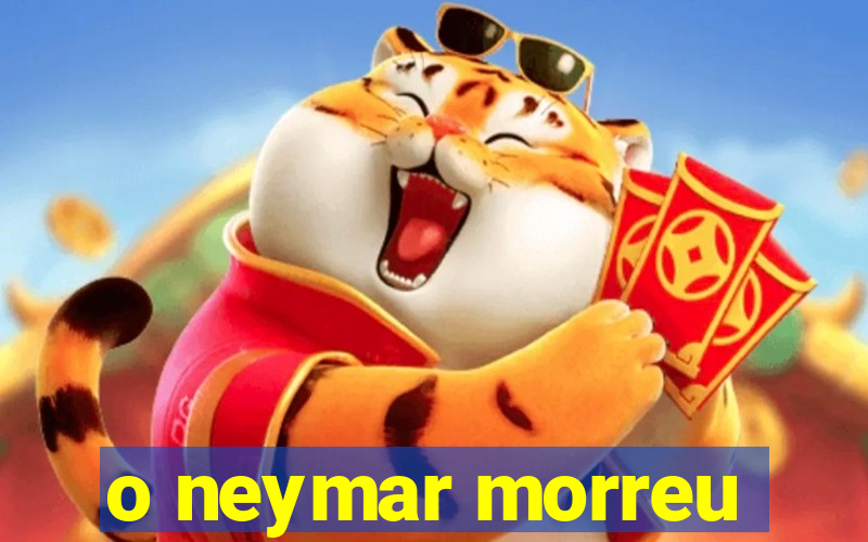 o neymar morreu